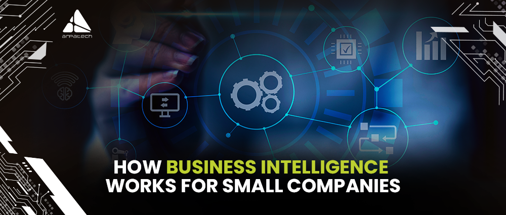 How Business Intelligence Works for Small Companies? - Arpatech