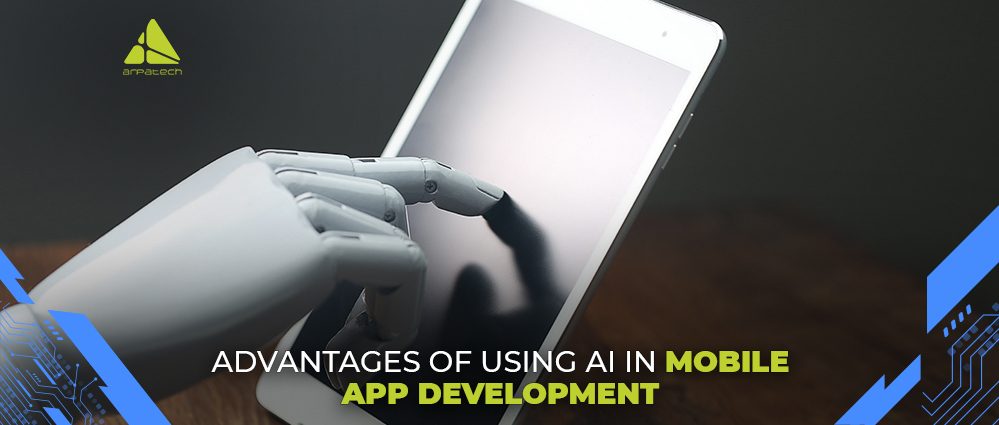 Advantages Of Using AI In Mobile App Development - Arpatech