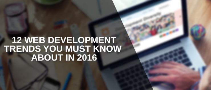 12 Web Development Trends You Must Know About in 2016